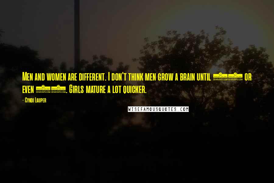 Cyndi Lauper Quotes: Men and women are different. I don't think men grow a brain until 26 or even 30. Girls mature a lot quicker.