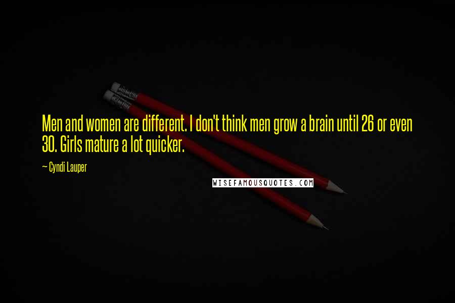 Cyndi Lauper Quotes: Men and women are different. I don't think men grow a brain until 26 or even 30. Girls mature a lot quicker.