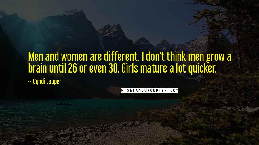 Cyndi Lauper Quotes: Men and women are different. I don't think men grow a brain until 26 or even 30. Girls mature a lot quicker.