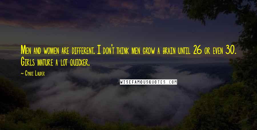 Cyndi Lauper Quotes: Men and women are different. I don't think men grow a brain until 26 or even 30. Girls mature a lot quicker.