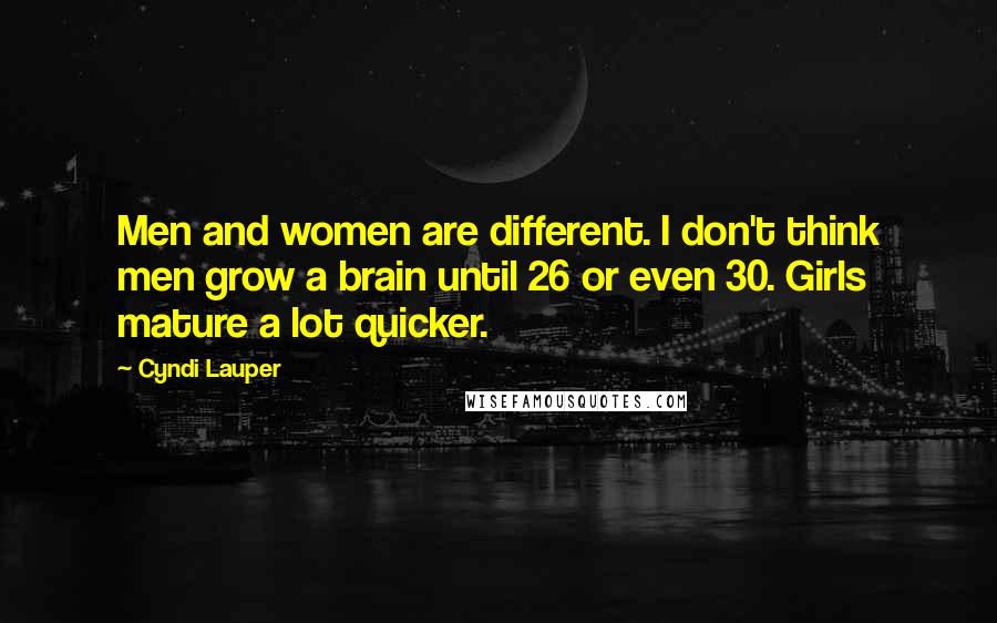 Cyndi Lauper Quotes: Men and women are different. I don't think men grow a brain until 26 or even 30. Girls mature a lot quicker.