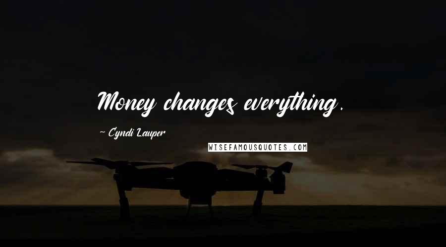 Cyndi Lauper Quotes: Money changes everything.