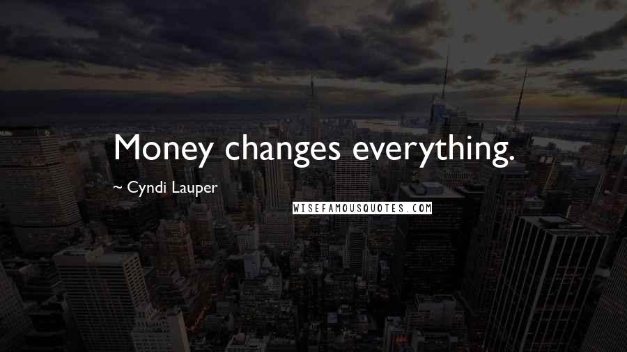 Cyndi Lauper Quotes: Money changes everything.