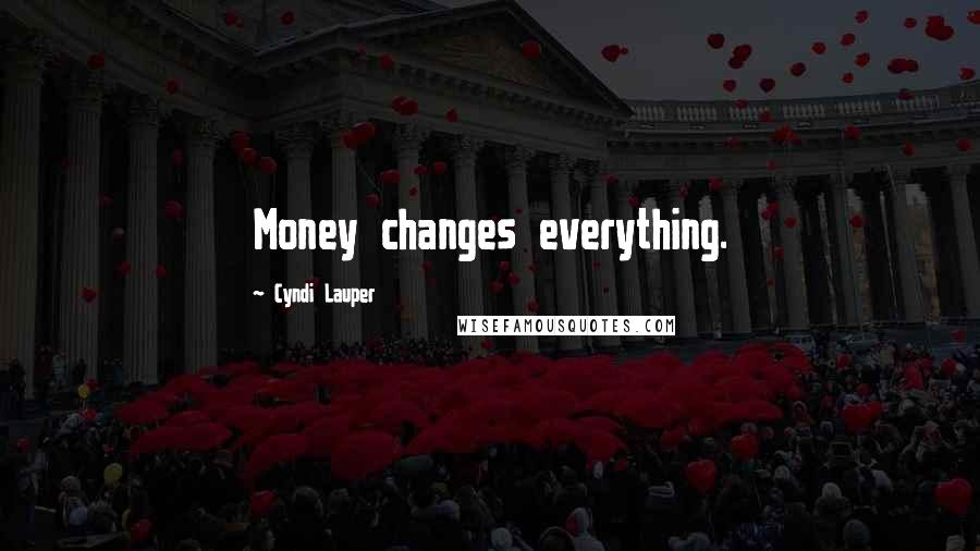 Cyndi Lauper Quotes: Money changes everything.