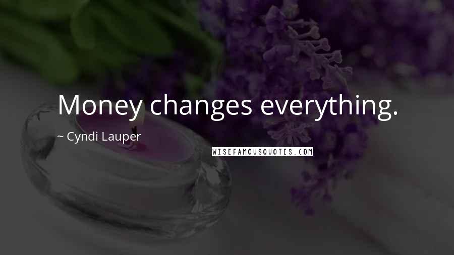 Cyndi Lauper Quotes: Money changes everything.