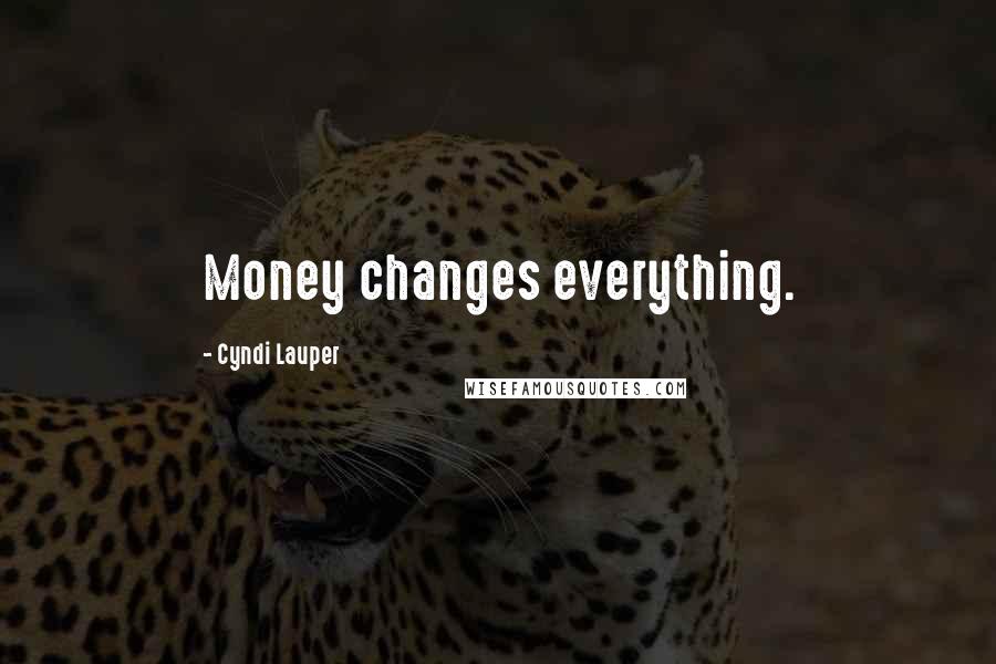 Cyndi Lauper Quotes: Money changes everything.