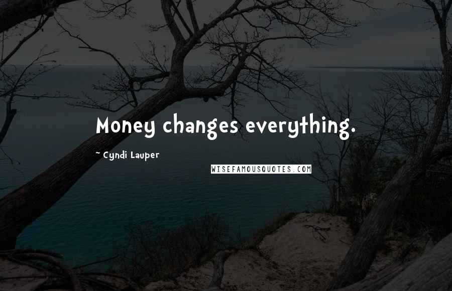 Cyndi Lauper Quotes: Money changes everything.