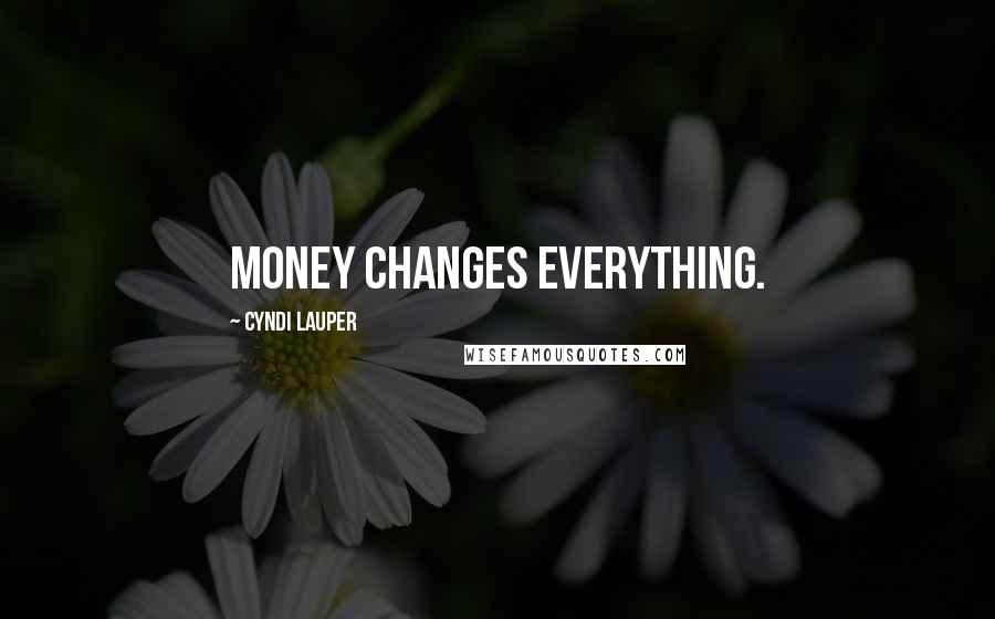 Cyndi Lauper Quotes: Money changes everything.