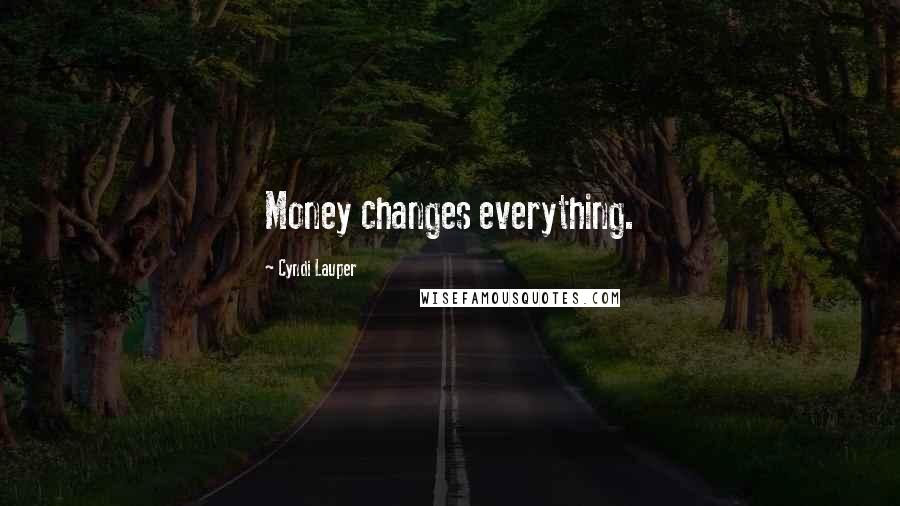 Cyndi Lauper Quotes: Money changes everything.