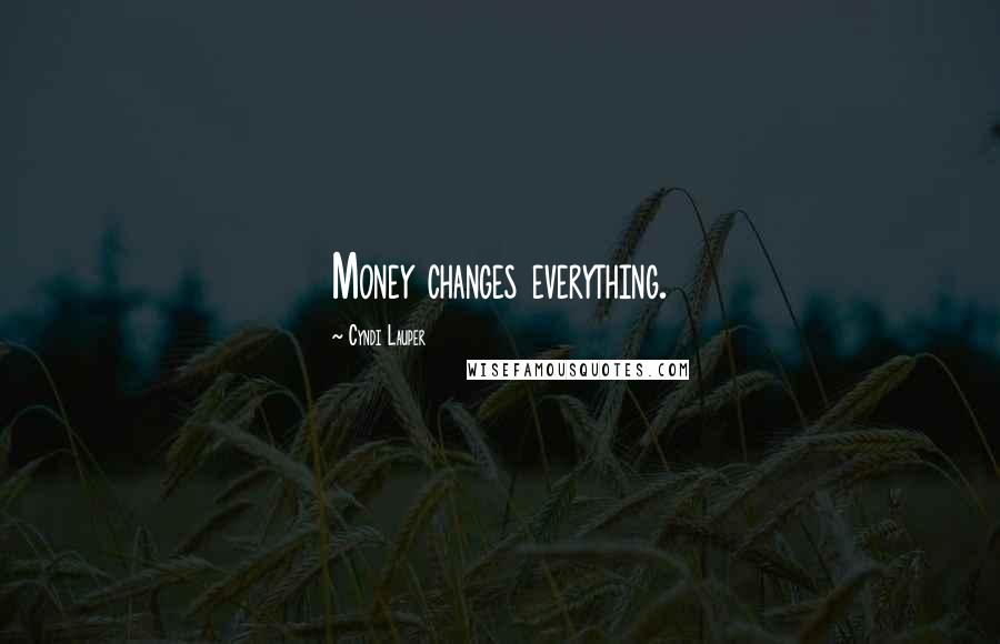 Cyndi Lauper Quotes: Money changes everything.