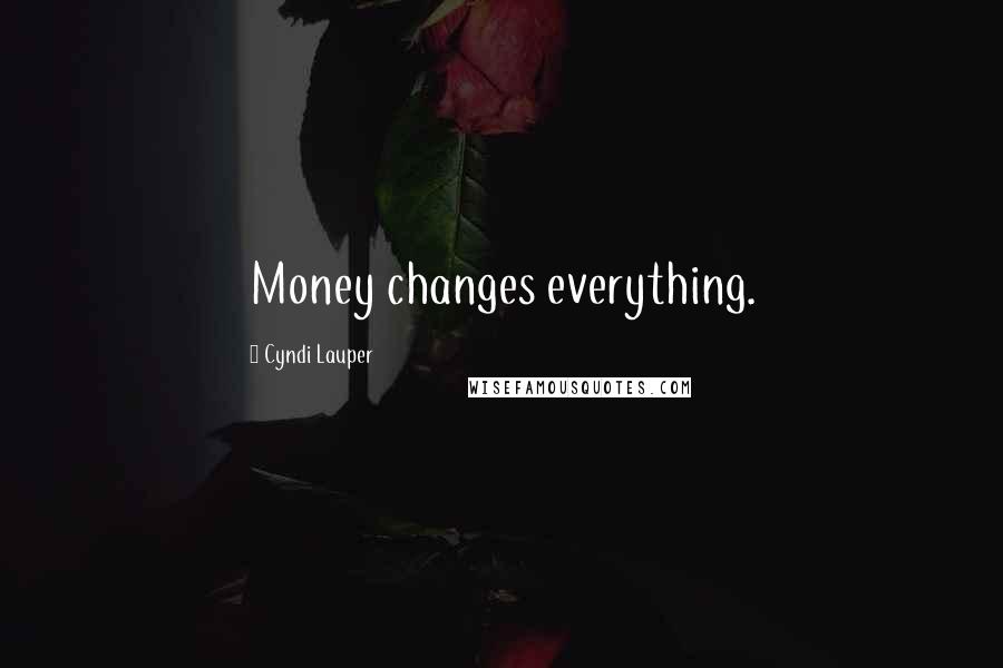 Cyndi Lauper Quotes: Money changes everything.