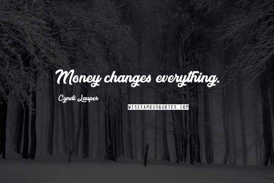 Cyndi Lauper Quotes: Money changes everything.