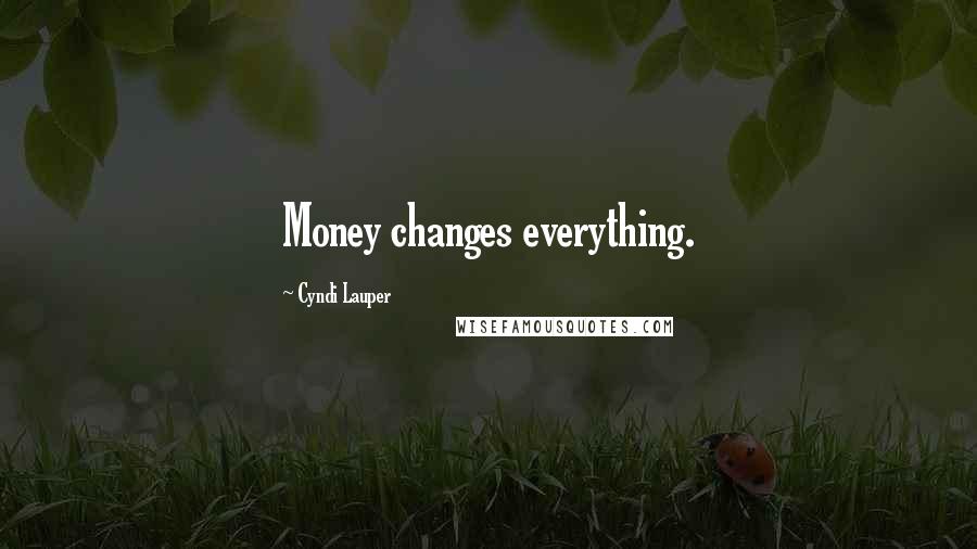 Cyndi Lauper Quotes: Money changes everything.