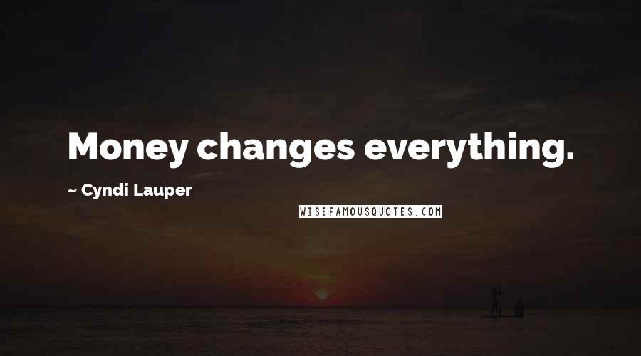 Cyndi Lauper Quotes: Money changes everything.