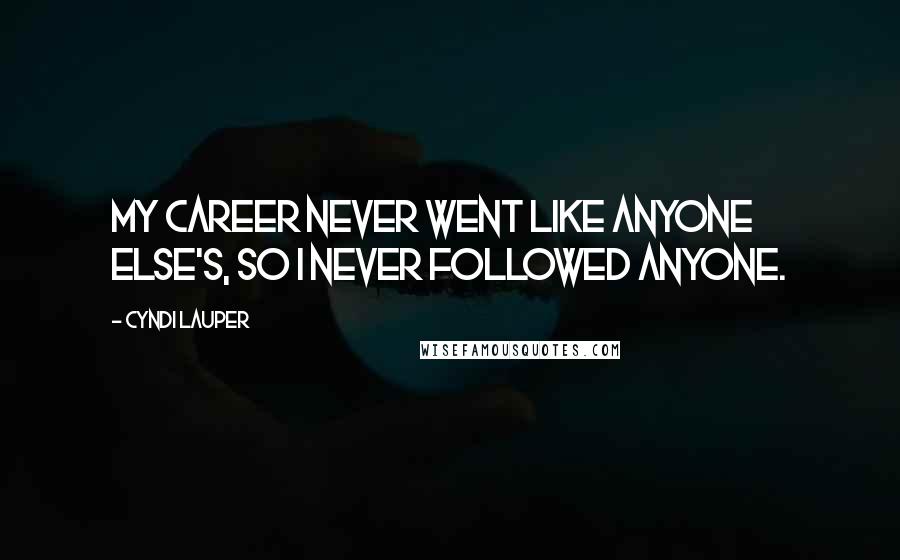 Cyndi Lauper Quotes: My career never went like anyone else's, so I never followed anyone.