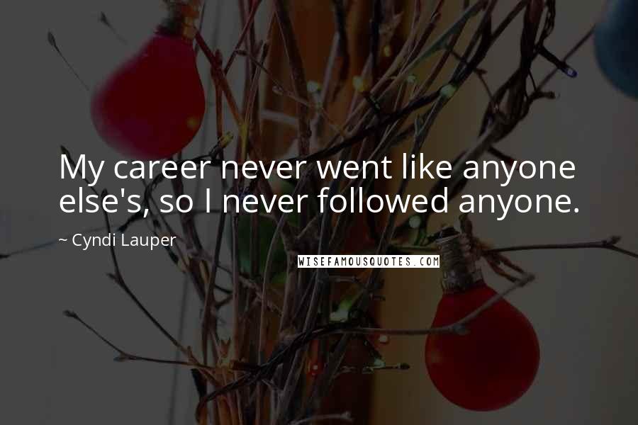 Cyndi Lauper Quotes: My career never went like anyone else's, so I never followed anyone.