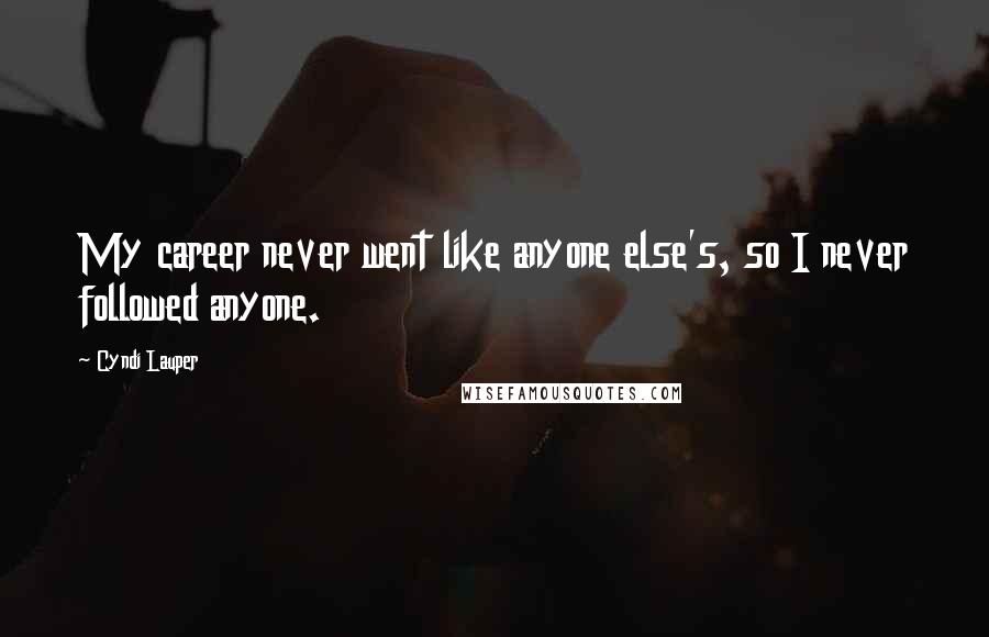 Cyndi Lauper Quotes: My career never went like anyone else's, so I never followed anyone.