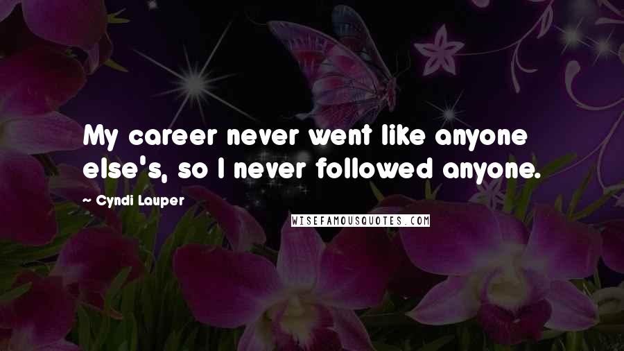 Cyndi Lauper Quotes: My career never went like anyone else's, so I never followed anyone.