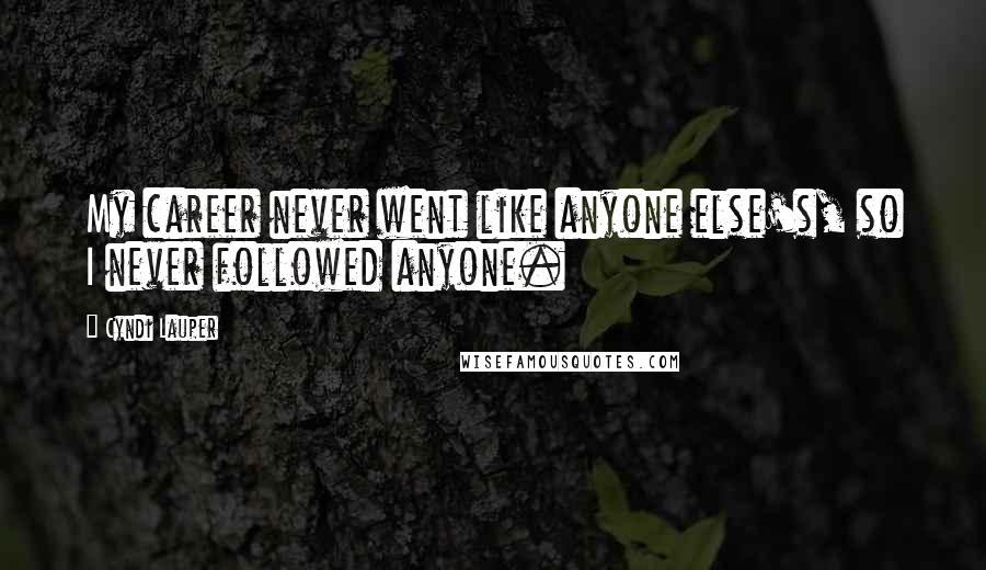 Cyndi Lauper Quotes: My career never went like anyone else's, so I never followed anyone.