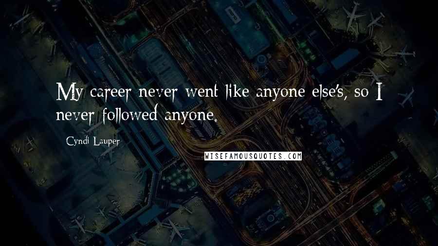 Cyndi Lauper Quotes: My career never went like anyone else's, so I never followed anyone.