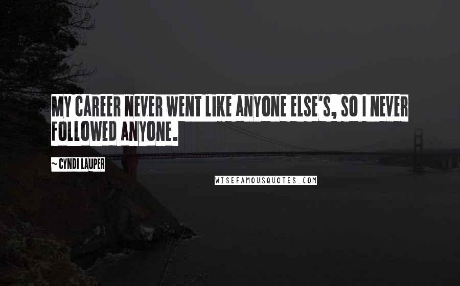 Cyndi Lauper Quotes: My career never went like anyone else's, so I never followed anyone.