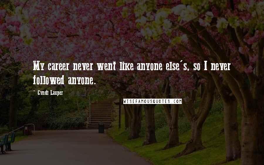 Cyndi Lauper Quotes: My career never went like anyone else's, so I never followed anyone.