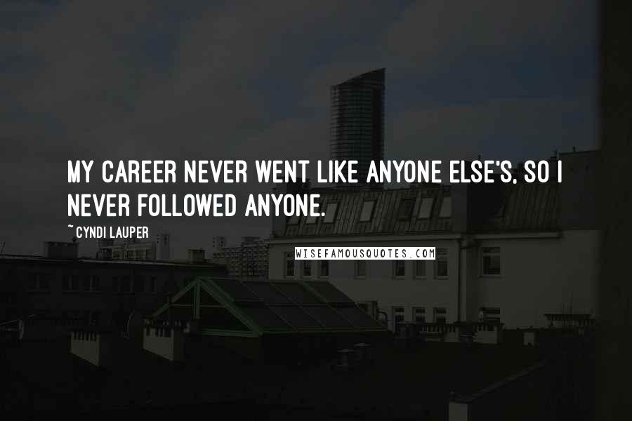 Cyndi Lauper Quotes: My career never went like anyone else's, so I never followed anyone.