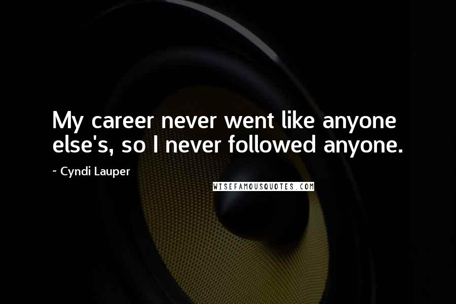 Cyndi Lauper Quotes: My career never went like anyone else's, so I never followed anyone.