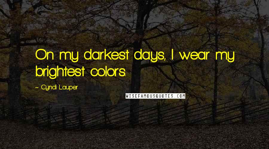 Cyndi Lauper Quotes: On my darkest days, I wear my brightest colors.