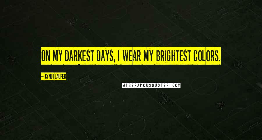 Cyndi Lauper Quotes: On my darkest days, I wear my brightest colors.