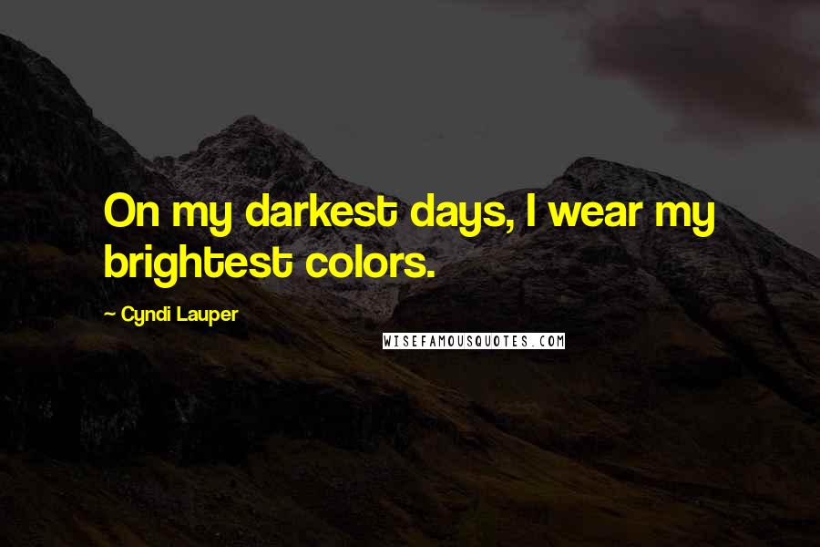 Cyndi Lauper Quotes: On my darkest days, I wear my brightest colors.