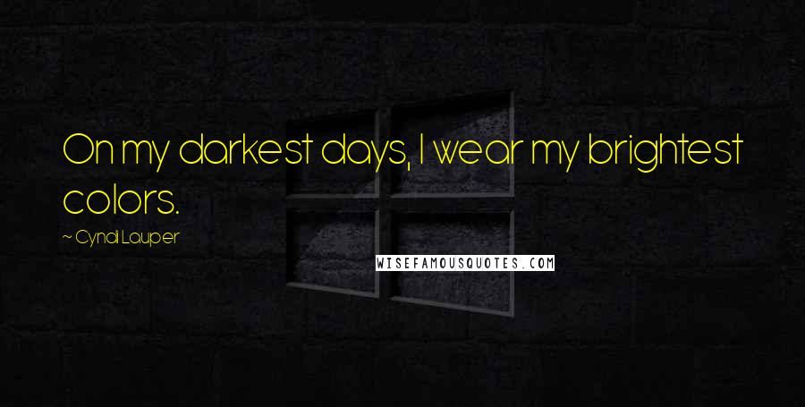 Cyndi Lauper Quotes: On my darkest days, I wear my brightest colors.