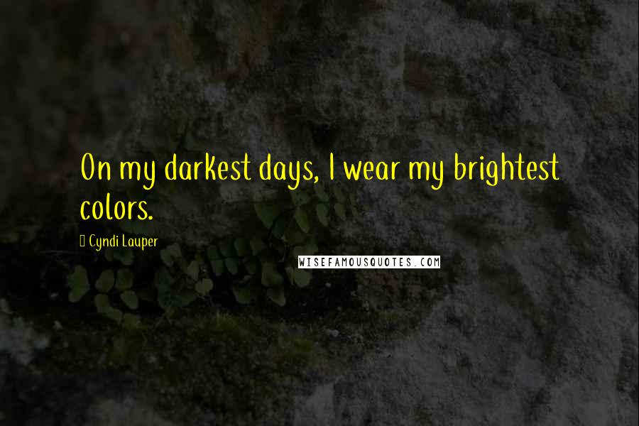 Cyndi Lauper Quotes: On my darkest days, I wear my brightest colors.