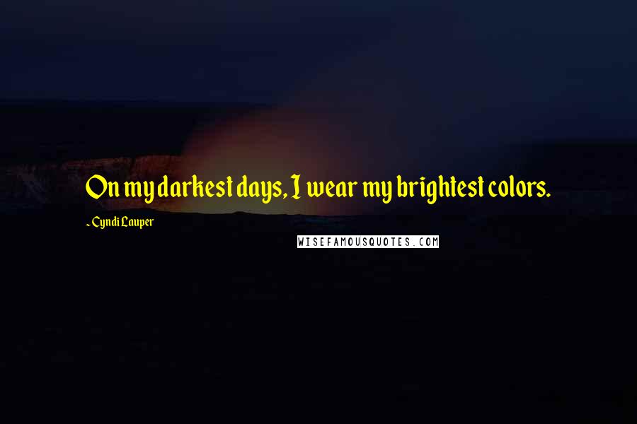 Cyndi Lauper Quotes: On my darkest days, I wear my brightest colors.