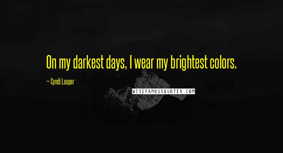 Cyndi Lauper Quotes: On my darkest days, I wear my brightest colors.