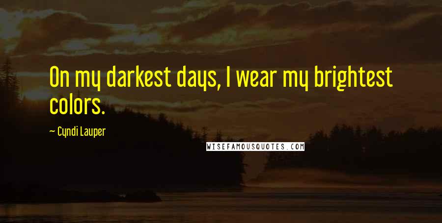 Cyndi Lauper Quotes: On my darkest days, I wear my brightest colors.