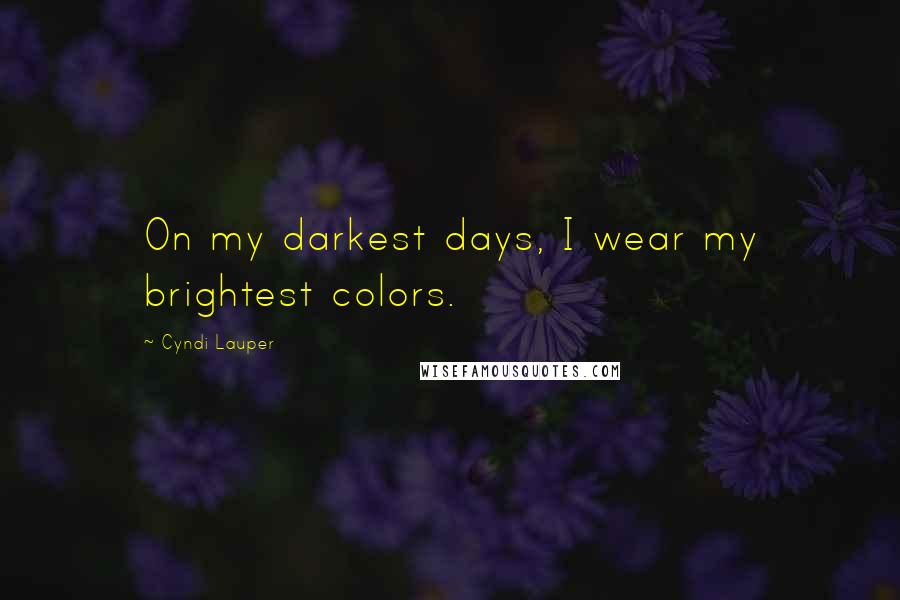 Cyndi Lauper Quotes: On my darkest days, I wear my brightest colors.