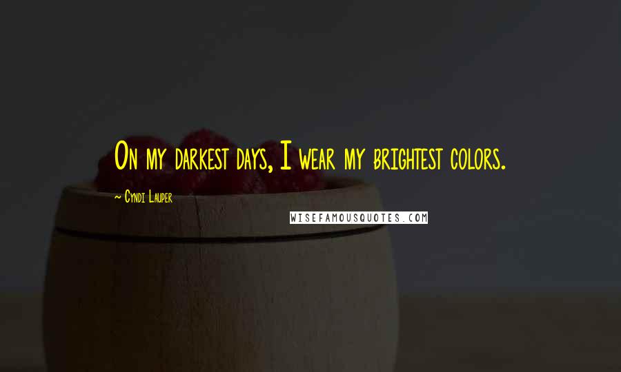 Cyndi Lauper Quotes: On my darkest days, I wear my brightest colors.