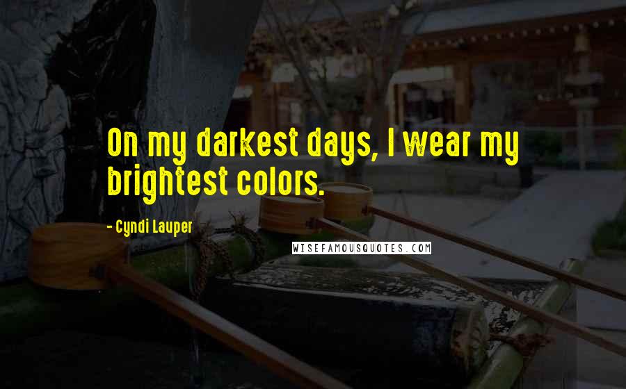 Cyndi Lauper Quotes: On my darkest days, I wear my brightest colors.