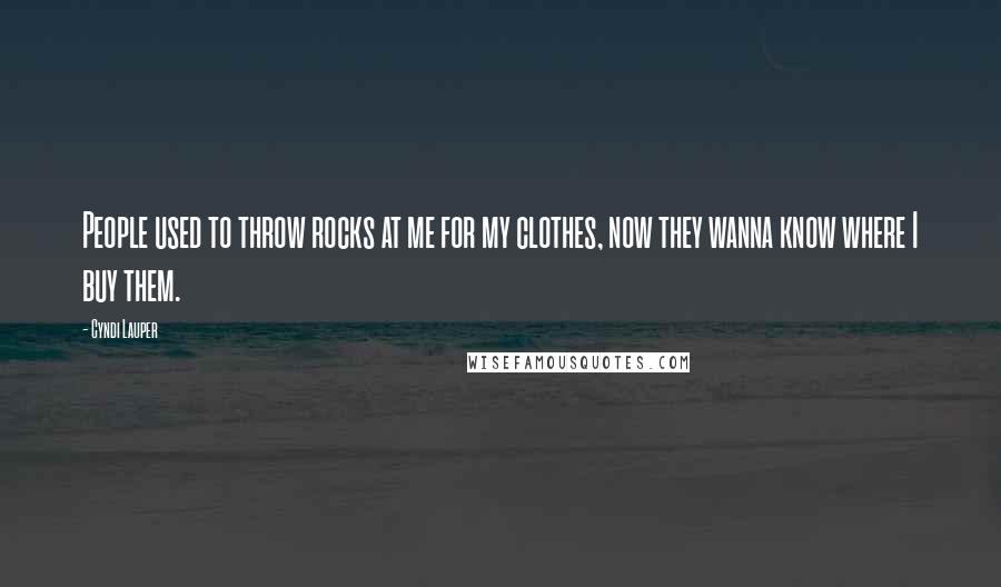 Cyndi Lauper Quotes: People used to throw rocks at me for my clothes, now they wanna know where I buy them.