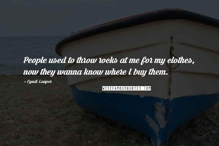 Cyndi Lauper Quotes: People used to throw rocks at me for my clothes, now they wanna know where I buy them.