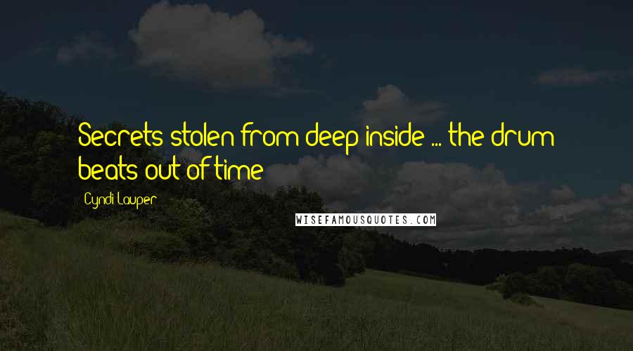 Cyndi Lauper Quotes: Secrets stolen from deep inside ... the drum beats out of time