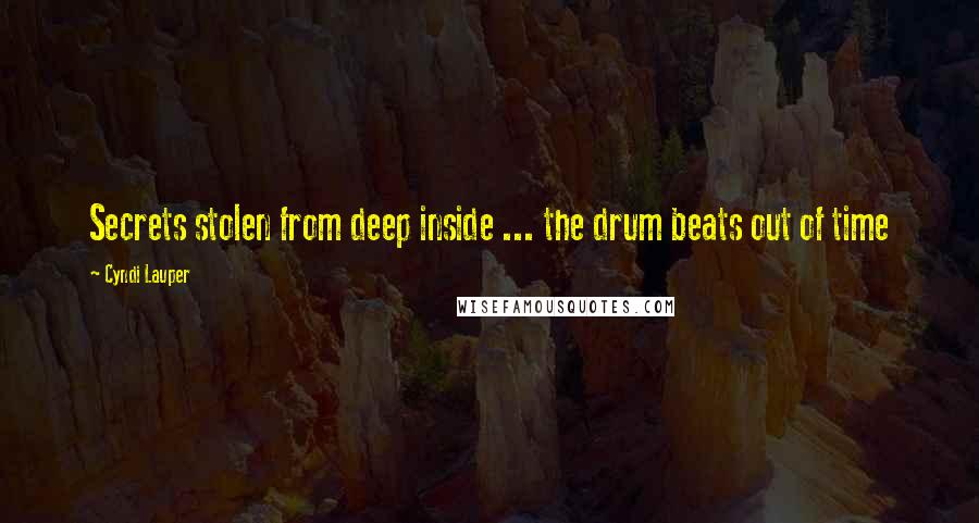 Cyndi Lauper Quotes: Secrets stolen from deep inside ... the drum beats out of time