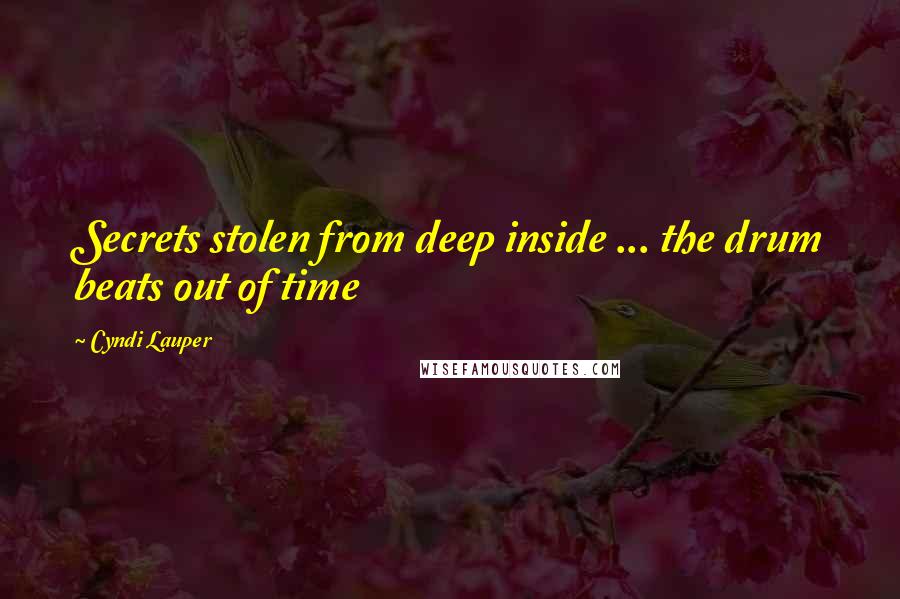 Cyndi Lauper Quotes: Secrets stolen from deep inside ... the drum beats out of time