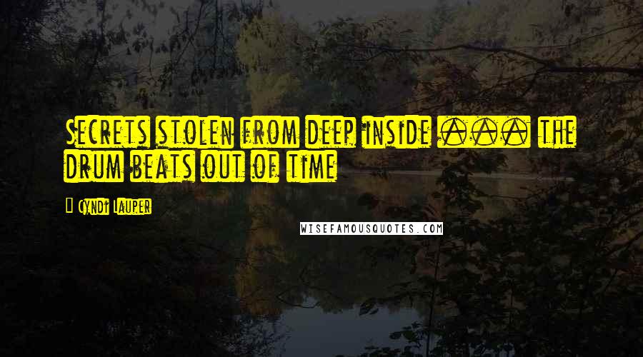 Cyndi Lauper Quotes: Secrets stolen from deep inside ... the drum beats out of time