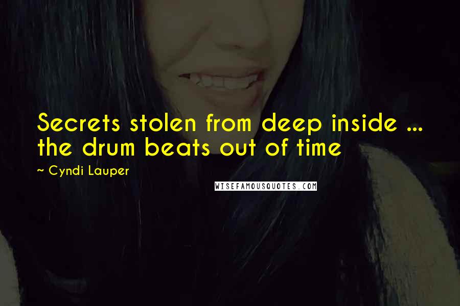 Cyndi Lauper Quotes: Secrets stolen from deep inside ... the drum beats out of time