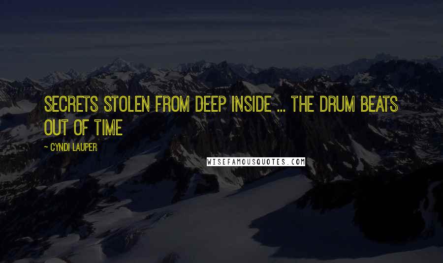 Cyndi Lauper Quotes: Secrets stolen from deep inside ... the drum beats out of time