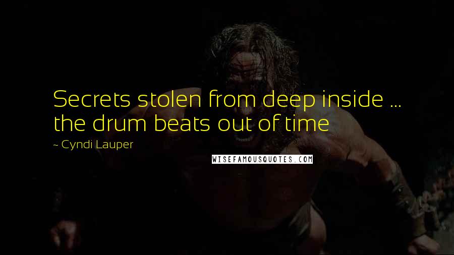 Cyndi Lauper Quotes: Secrets stolen from deep inside ... the drum beats out of time