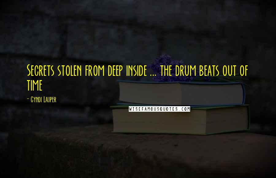 Cyndi Lauper Quotes: Secrets stolen from deep inside ... the drum beats out of time