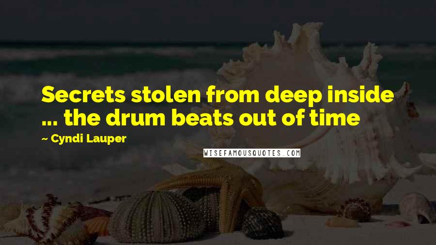 Cyndi Lauper Quotes: Secrets stolen from deep inside ... the drum beats out of time